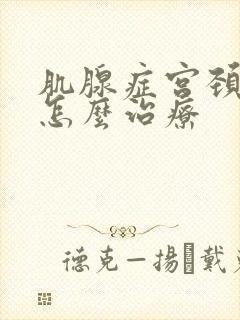 肌腺症宫颈肥大怎么治疗