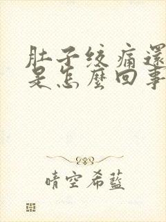 肚子绞痛还很胀是怎么回事