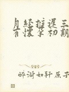 月经推迟三天会有怀孕初期的反应吗