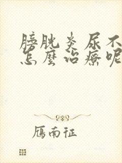 膀胱炎尿不出来怎么治疗呢