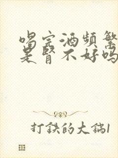 喝完酒频繁小便是肾不好吗