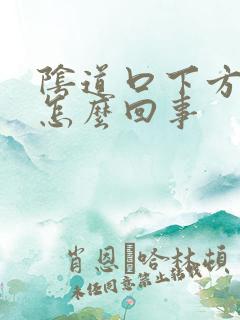 阴道口下方撕裂怎么回事