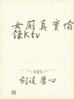 女厕真实偷拍撒录ktv