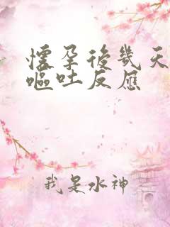 怀孕后几天会有呕吐反应