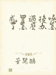 感冒过后嗓子哑了怎么办怎样快速恢复