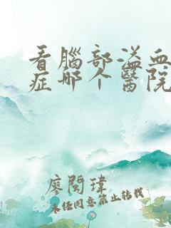 看脑部溢血后遗症哪个医院好