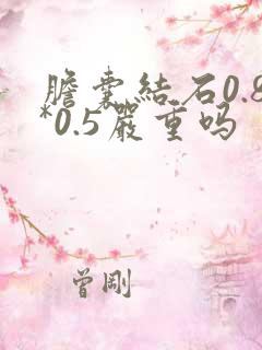 胆囊结石0.8*0.5严重吗