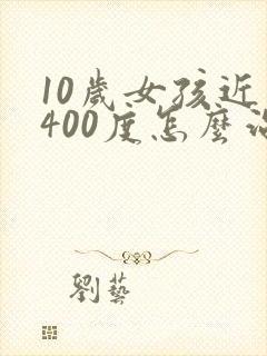 10岁女孩近视400度怎么治疗