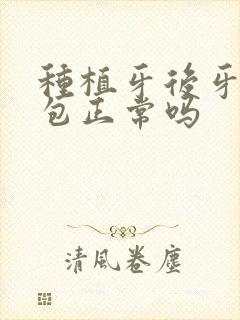 种植牙后牙龈鼓包正常吗