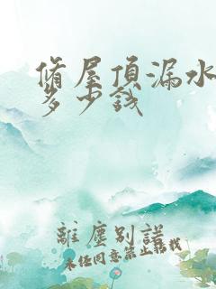 修屋顶漏水一般多少钱