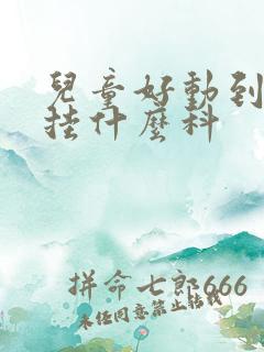 儿童好动到医院挂什么科