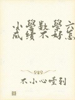 小学数学六年级成绩不好怎么办