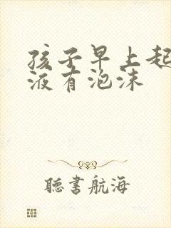 孩子早上起来尿液有泡沫