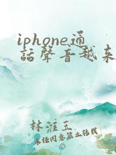 iphone通话声音越来越小了