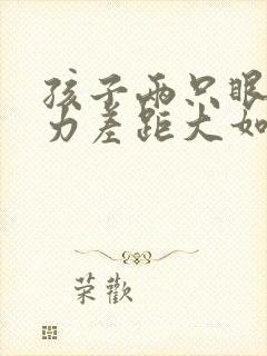 孩子两只眼睛视力差距大如何矫正