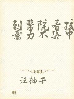 到医院看孩子注意力不集中该挂什么科