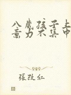 八岁孩子上课注意力不集中走神怎么回事