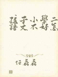 孩子小学二年级语文不好怎么办