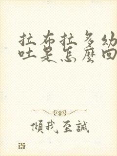 拉布拉多幼犬呕吐是怎么回事