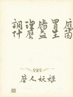 调理肠胃应该吃什么益生菌