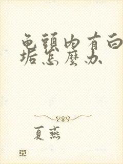 龟头内有白色污垢怎么办