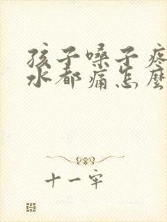 孩子嗓子疼咽口水都痛怎么办