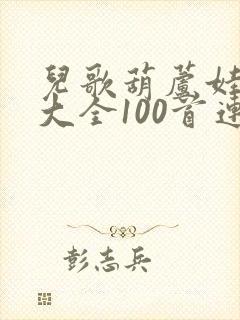 儿歌葫芦娃儿歌大全100首连播放