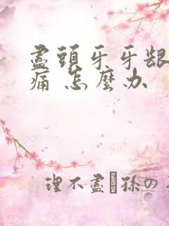 尽头牙牙龈 肿痛 怎么办