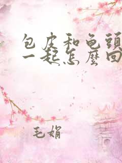 包皮和龟头粘在一起怎么回事