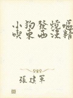 小狗发烧呕吐不吃东西没精神怎么办