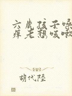 六岁孩子嗓子痒痒老想咳嗽怎么办