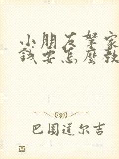 小朋友拿家长的钱要怎么教育