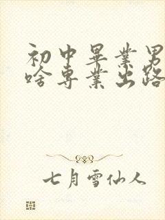 初中毕业男生学啥专业出路最好容易学会的