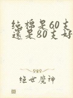 纯棉是60支好还是80支好