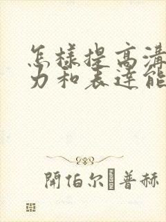 怎样提高沟通能力和表达能力