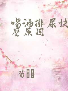 喝酒排尿快是什么原因