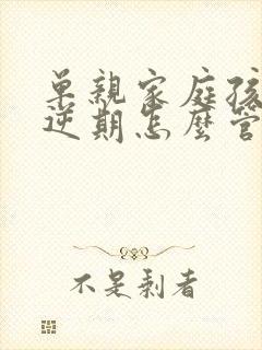 单亲家庭孩子叛逆期怎么管教最合适男孩