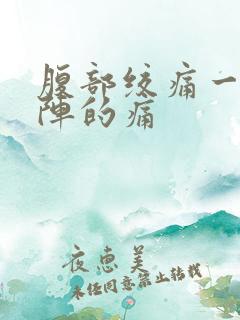 腹部绞痛一阵一阵的痛