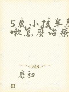 5岁小孩半声咳嗽怎么治疗