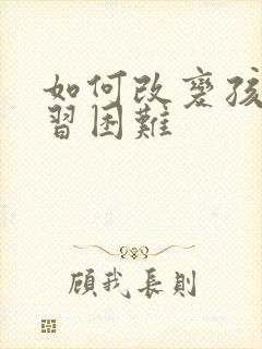 如何改变孩子学习困难