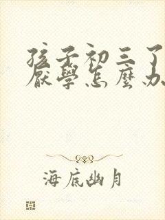 孩子初三了最近厌学怎么办