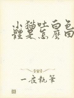 小猫吐白色的液体是怎么回事