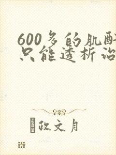 600多的肌酐只能透析治疗吗