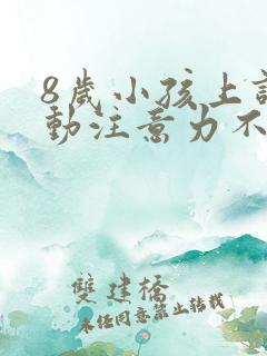 8岁小孩上课好动注意力不集中怎么办