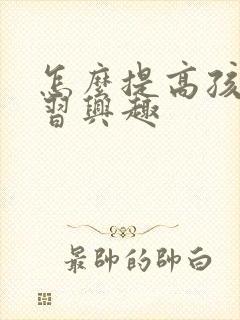 怎么提高孩子学习兴趣