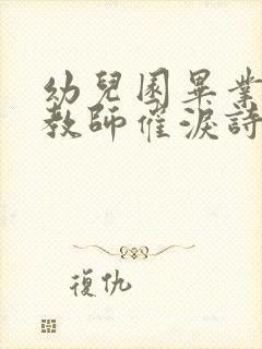 幼儿园毕业典礼教师催泪诗歌朗诵