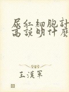 尿红细胞计数偏高说明什么问题