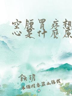 空腹胃疼想吐恶心是什么原因