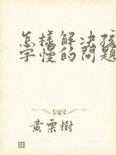 怎样解决孩子写字慢的问题