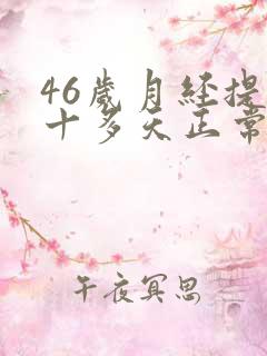 46岁月经提前十多天正常吗